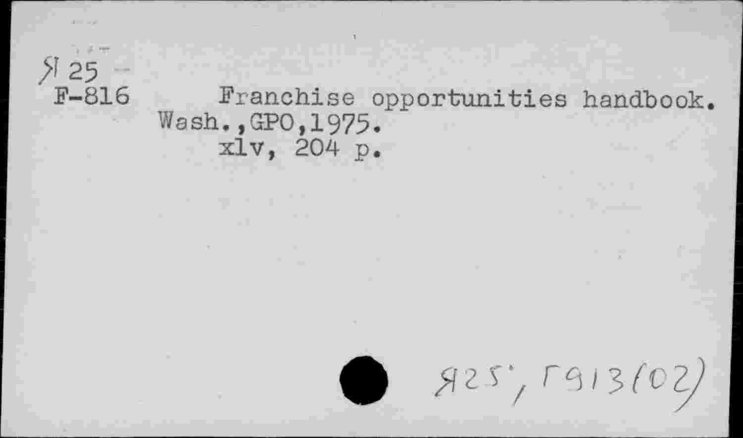 ﻿У 25 F-816
Franchise opportunities handbook. Wash.,GPO,1975.
xlv, 204 p.
